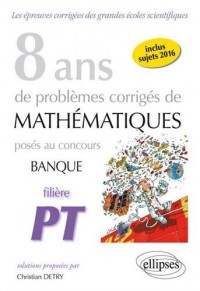 8 Ans de Problèmes Corrigés de Mathématiques Posés aux Concours Banque PT et EPITA Filière PT
