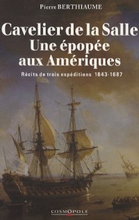 Cavelier de la Salle une épopée aux Amériques : Récits de trois expéditions 1643-1687