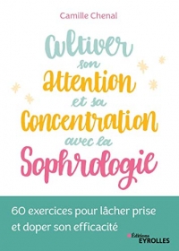 Cultiver son attention et sa concentration avec la sophrologie: 60 exercices pour lâcher prise et doper son efficacité