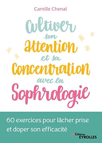 Cultiver son attention et sa concentration avec la sophrologie: 60 exercices pour lâcher prise et doper son efficacité