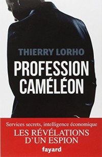 Profession Caméléon: De la DGSE à l'Intelligence économique