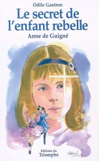 Le secret de l'enfant rebelle : Vénérable Anne de Guigné 1911-1922