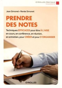 Prendre des notes: Techniques efficaces pour être à l'aise en cours, en conférence, en réunion, en entretien, pour créer et pour s'organiser.