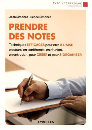 Prendre des notes: Techniques efficaces pour être à l'aise en cours, en conférence, en réunion, en entretien, pour créer et pour s'organiser.