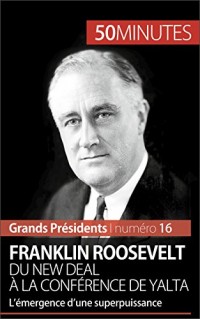Franklin Roosevelt. Du New Deal à la conférence de Yalta: L’émergence d’une superpuissance (Grands Présidents 16)
