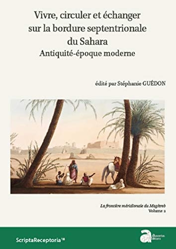 Vivre, Circuler et Echanger Sur la Bordure Septentrionale du Sahara - Antiquite-Epoque Moderne