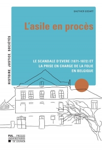 L' Asile en procès: Le scandale d'Evere (1871-1872) et la prise en charge de la folie en Belgique