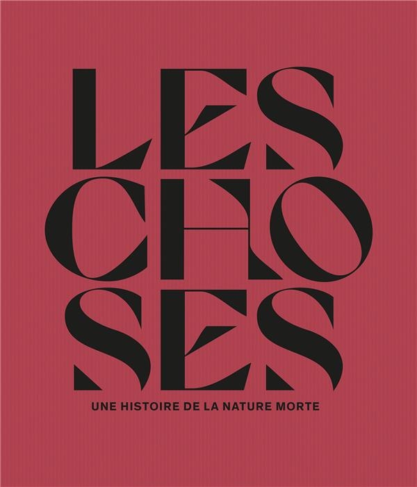 Les choses. Une histoire de la nature morte depuis la Préhistoire