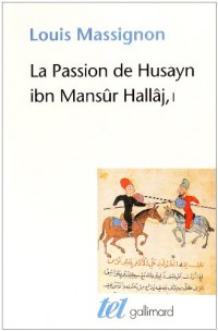 La Passion de Husayn ibn Mansûr Hallâj (Tome 1-La vie de Hallâj): Martyr mystique de l'Islam exécuté à Bagdad le 26 mars 922. Étude d'histoire religieuse