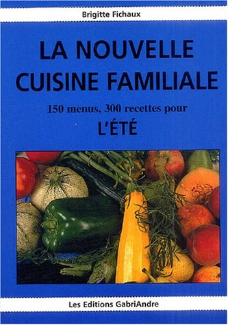 la nouvelle cuisine familiale : 150 menus, 300 recettes pour l'été