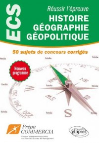 Réussir l'Epreuve d'Histoire Géographie Géopolitique 50 Sujets Concours Corrigés Prépa ECS Nouveau Programme