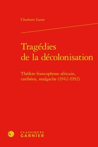 Tragédies de la décolonisation - théatre francophone africain, caribéen, malgach: THÉATRE FRANCOPHONE AFRICAIN, CARIBÉEN, MALGACHE (1942-1992)
