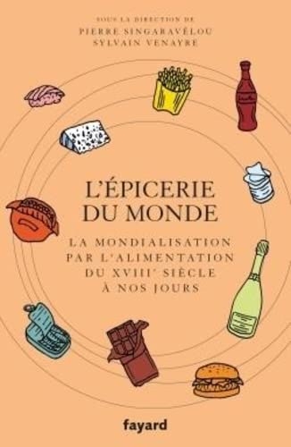 L'Épicerie du monde. La mondialisation par l'alimentation du XVIIIe siècle à nos jours