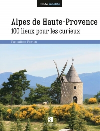 Alpes de Haute-Provence. 100 Lieux pour les Curieux