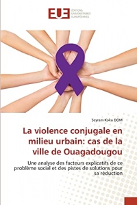 La violence conjugale en milieu urbain: cas de la ville de Ouagadougou: Une analyse des facteurs explicatifs de ce problème social et des pistes de solutions pour sa réduction