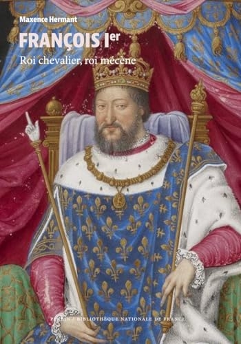 François Ier: Roi chevalier, roi mécène