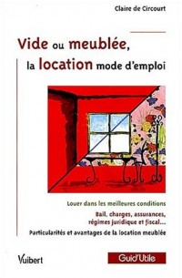 Vide ou meublée, la location mode d'emploi : Louer dans les meilleures conditions; Bail, charges, assurances, régime juridique et fiscal; Particularités et avantages de la location meublée