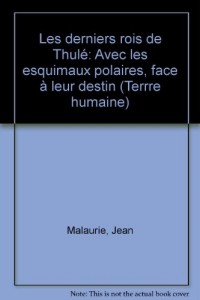 Les derniers rois de Thulé : Avec les esquimaux polaires, face à leur destin