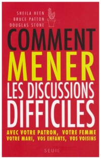 Comment mener les discussions difficiles. Avec votre patron, votre femme, votre mari, vos enfants, v