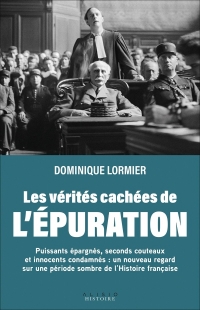 Les vérités cachées de l'épuration: Puissants épargnés, seconds couteaux et innocents condamnés : un nouveau regard sur une période sombre de l’Histoire française