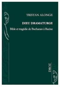 Dieu dramaturge: Bible et tragédie de Buchanan à Racine