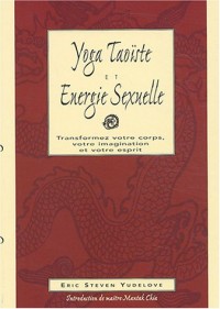 Yoga taoïste et énergie sexuelle : Transformez votre corps, votre imagination et votre esprit