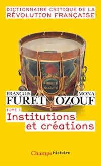 Dictionnaire Critique de la Révolution Française : Tome 3, Institutions et créations