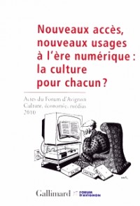 Nouveaux accès, nouveaux usages à l'ère numérique : la culture pour chacun ?: Actes du forum d'Avignon «Culture, économie, médias» 2010