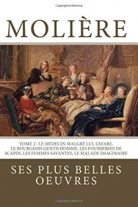 Molière: la collection complète de ses plus belles oeuvres: TOME 2 : Le Médecin malgré lui, L'Avare, Le Bourgeois gentilhomme, Les Fourberies de Scapin, Les Femmes savantes, Le Malade imaginaire