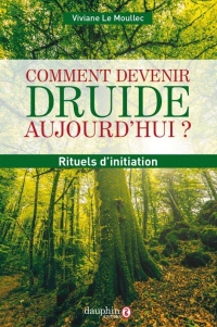 Comment devenir druide aujourd'hui: Rituels pour s'initier