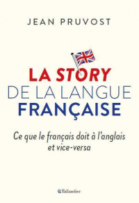 La Story de la Langue Française - Ce Que le Français Doit a l'Anglais et Vice Versa