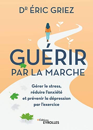 Guérir par la marche: Gérer le stress, réduire l'anxiété et prévenir la dépression par l'exercice