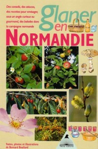 Glaner en Normandie : Des conseils, des astuces, des recettes pour envisager sous un angle gourmand, des ballades dans la campagne normande