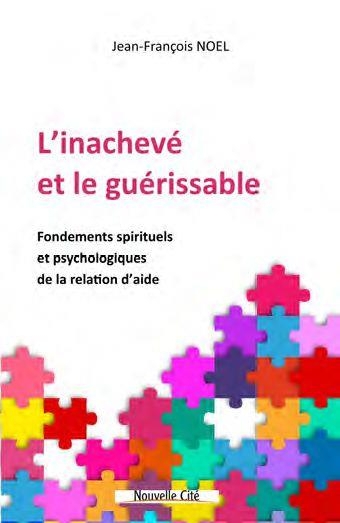 L'INACHEVE ET LE GUERISSABLE: Fondements spirituels et psychologiques de la relation d'aide