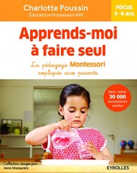 Apprends-moi à faire seul, la pédagogie Montessori expliquée aux parents.Focus 3-6 ans