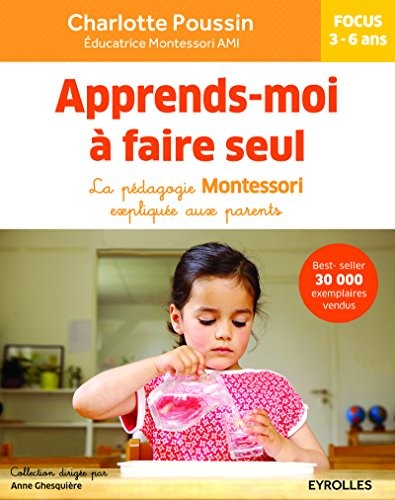 Apprends-moi à faire seul, la pédagogie Montessori expliquée aux parents.Focus 3-6 ans