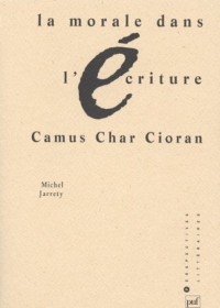 La Morale dans l'écriture : Camus, Char, Cioran