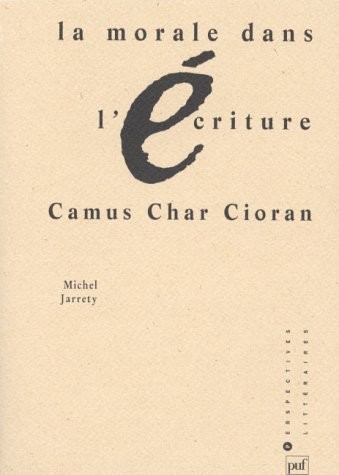La Morale dans l'écriture : Camus, Char, Cioran