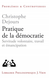 Pratique de la démocratie: Servitude volontaire, travail et émancipation