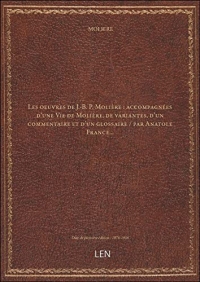 Les oeuvres de J.-B. P. Molière : accompagnées d'une Vie de Molière, de variantes, d'un commentaire et d'un glossaire / par Anatole France... [édition 1876-1906]