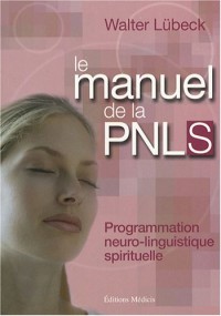 Le manuel de la PNL spirituelle : Programmation neuro-linguistique spirituelle : techniques mentales de liaison harmonieuse entre le coeur et la raison, stimulation de la vitalité
