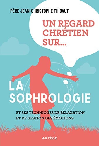 Un regard chrétien sur... la sophrologie: et ses techniques de relaxation et de gestion des émotions