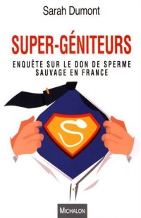 Super-géniteurs. Enquête sur le don de sperme sauvage en France