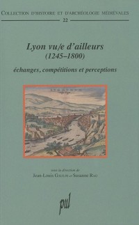 Lyon vu/e d'ailleurs (1245-1800) : Echanges, compétitions et perceptions