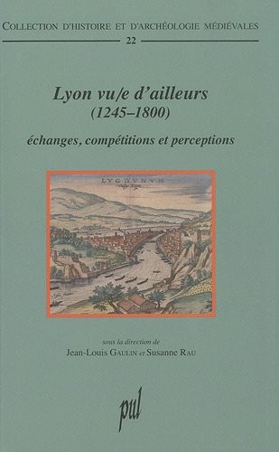 Lyon vu/e d'ailleurs (1245-1800) : Echanges, compétitions et perceptions