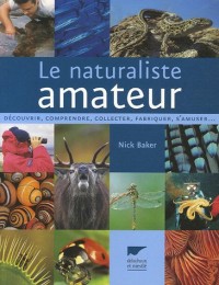 Le naturaliste amateur : Découvrir, comprendre, collecter, fabriquer, s'amuser...