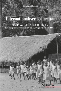 Internationaliser l'éducation: La France, l'UNESCO et la fin des empires coloniaux en Afrique (1945-1961)