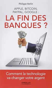 Apple, bitcoin, Paypal, Google : la fin des banques ?: Comment la technologie va changer votre argent.