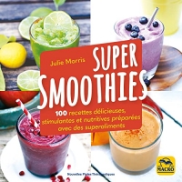 Super Smoothies: 100 recettes délicieuses stimulantes et nutritives préparés avec des superaliments