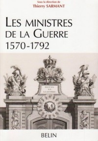 Les ministres de la Guerre 1570-1792 : Histoire et dictionnaire biographique